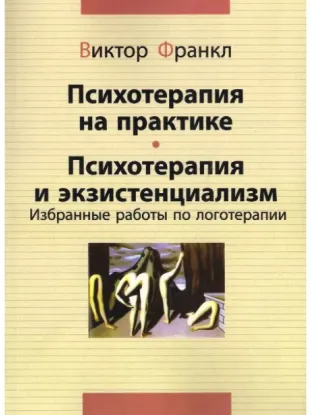 Книга Психотерапия на практике. Психотерапия и экзистенциализм. Избранные работы по логотерапии. Автор Франкл В.