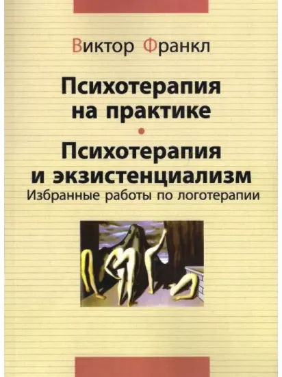 Книга Психотерапия на практике. Психотерапия и экзистенциализм. Избранные работы по логотерапии. Автор Франкл В.