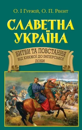Славетна Україна. Битви та повстання від княжої до імперської доби. Автор Реєнт О.П.