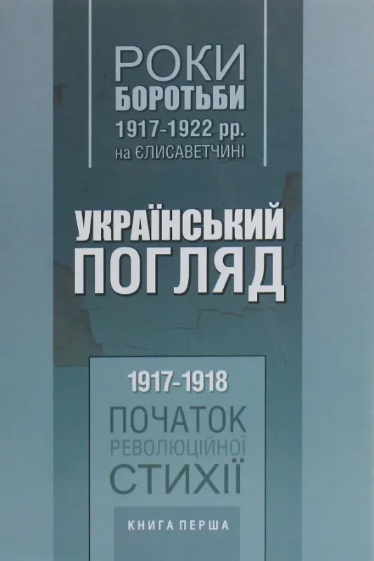 Изображение Український погляд. Роки боротьби 1917-1922 рр. на Єлисаветчині. 1. 1917-1918. Початок революційної стихії