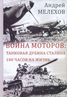 Война моторов. Танковая дубина Сталина. 100 часов на жизнь. Автор Мелехов А.