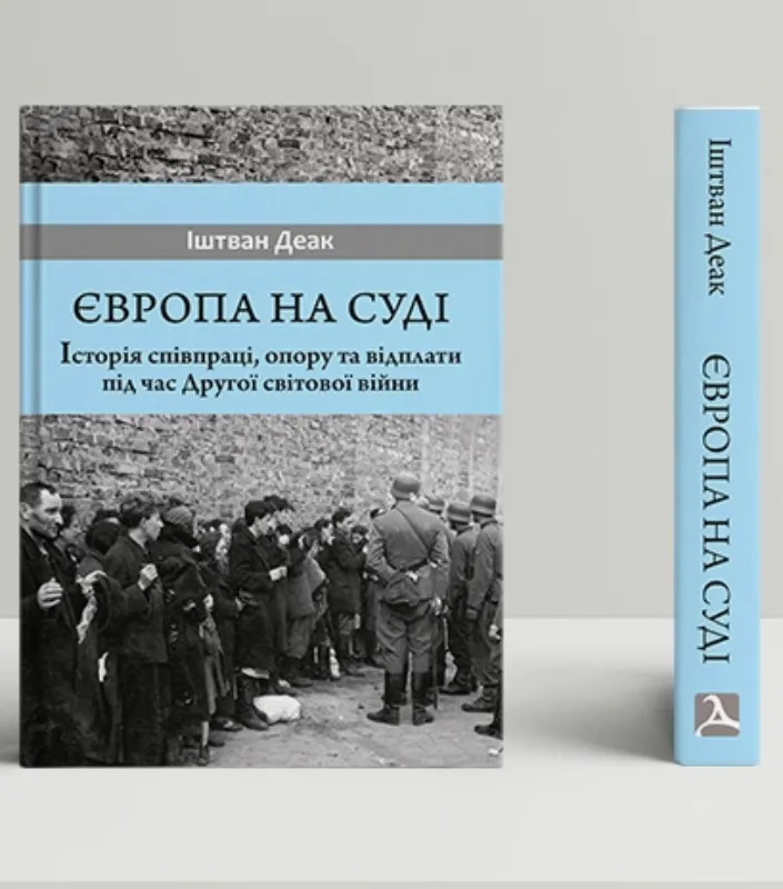 Європа на суді. Історія співпраці, опору та відплати під час Другої світової війни. Автор Деак І.