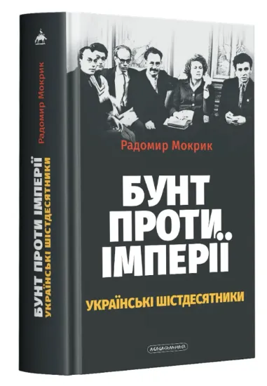 Бунт проти імперії: українські шістдесятники. Автор Мокрик Р.