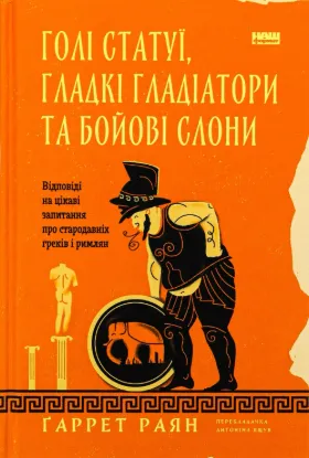 Голі статуї, гладкі гладіатори та бойові слони. Відповіді на цікаві запитання про стародавніх греків і римлян. Автор Ґаррет Раян