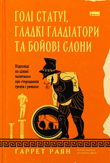 Голі статуї, гладкі гладіатори та бойові слони. Відповіді на цікаві запитання про стародавніх греків і римлян. Автор Ґаррет Раян