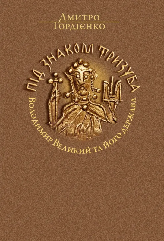 Під знаком Тризуба. Володимир Великий та його держава. Автор Гордієнко Д.