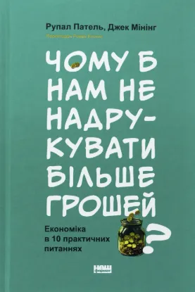 Чому б нам не надрукувати більше грошей? Економіка в 10 практичних питаннях. Автор Патель Р., Мінінг Д.