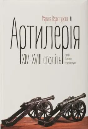 Артилерія XIV–XVIII століть з фондів Львівського історичного музею. Автор Верхотурова Мар’яна