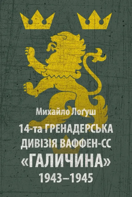 14-та гренадерська дивізія Ваффен-СС "Галичина" 1943–1945. Автор Лоґуш М. О.