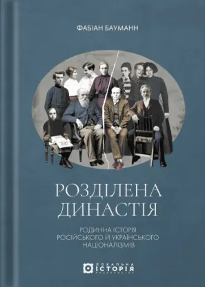 Розділена династія. Родинна історія російського та укранського націоналізмів. Автор Бауманн Ф.
