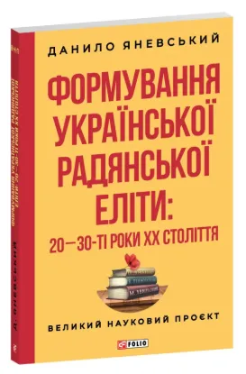 Формування української радянської еліти: 20-30-ті роки XX століття. Автор Яневський Д.