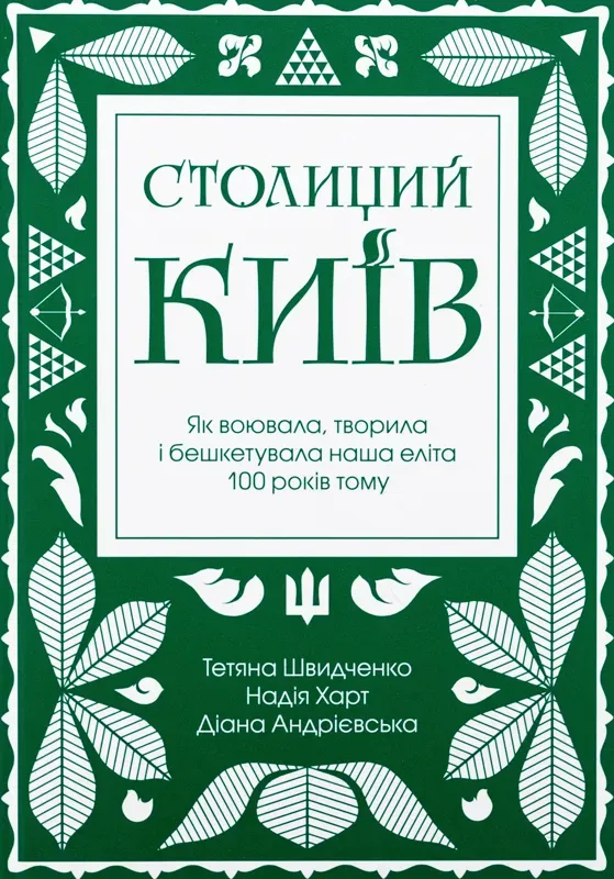 Столиций Київ. Як воювала, творила і бешкетувала наша еліта 100 років тому. Автор Швидченко Т., Андрієвська Д.