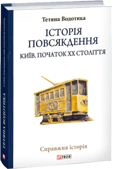 Історія повсякдення. Київ. Початок ХХ століття. Автор Водотика Т.