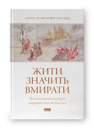 Жити значить вмирати. Як підготуватися до смерті, вмирання і того, що буде далі. Автор Дзонґсар Джам'янґ Кх'єнце
