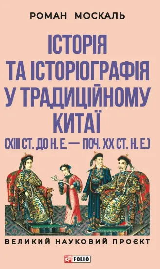 Історія та історіографія у традиційному Китаї (XIII ст. до н. е. — поч. XX ст. н. е.). Автор Москаль Р.