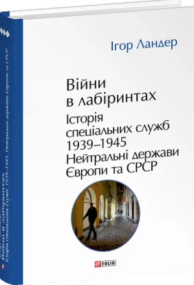 Війни в лабіринтах. Історія спеціальних служб. Книга 4. 1939—1945. Нейтральні держави Європи та СРСР. Автор Ландер І.