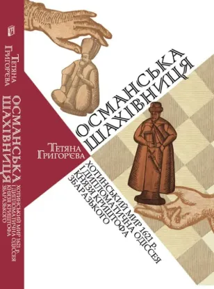 Османська шахівниця: Хотинський мир 1621 р. і дипломатична одіссея князя Криштофа Збаразького. Автор Григор’єва Т.
