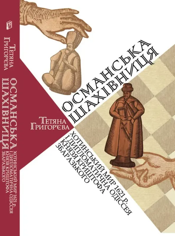 Османська шахівниця: Хотинський мир 1621 р. і дипломатична одіссея князя Криштофа Збаразького. Автор Григор’єва Т.