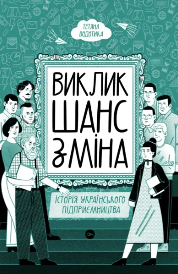 Изображение Виклик, шанс, зміна. Історія українського підприємництва | Тетяна Водотика