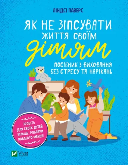 Изображение Як не зіпсувати життя своїм дітям. Посібник з виховання без стресу та нарікань | Линдсі Паверс