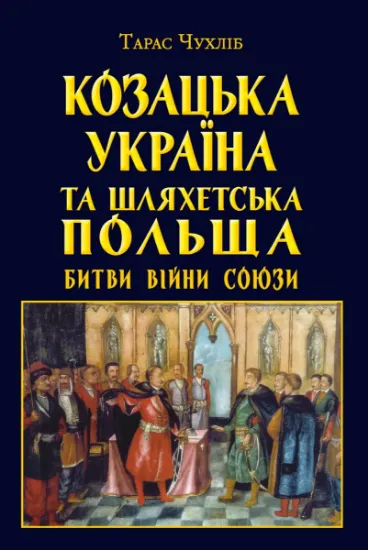 Изображение Козацька Україна та Шляхетська Польща. Битви, війни, союзи | Тарас Чухліб