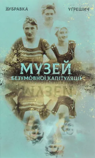 Изображение Музей безумовної капітуляції | Дубравка Угрешич