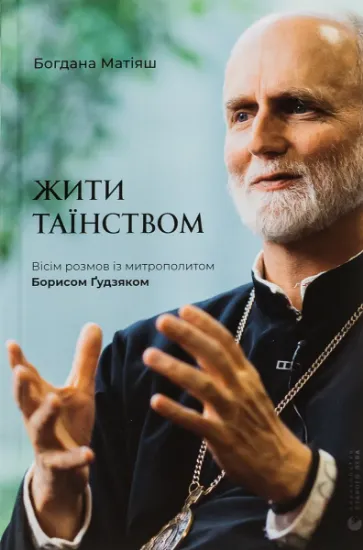 Изображение Жити Таїнством. Вісім розмов із митрополитом Борисом Ґудзяком | Богдана Матіяш