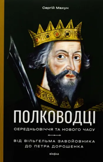 Изображение Полководці Середньовіччя та Нового часу. Від Вільгельма Завойовника до Петра Дорошенка | Сергій Махун