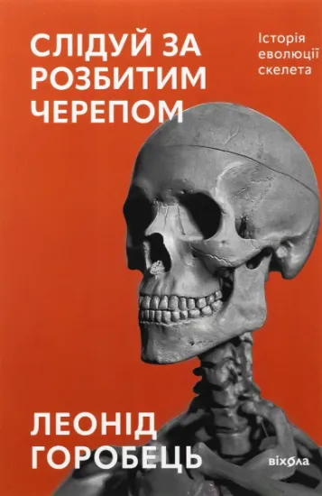Изображение Слідуй за розбитим черепом. Історія еволюції скелета | Леонід Горобець