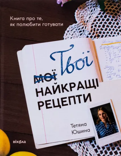 Изображение Твої найкращі рецепти. Книга про те, як полюбити готувати | Тетяна Юшина
