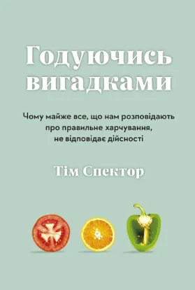  Зображення Годуючись вигадками. Чому майже все, що нам розповідають про правильне харчування, не відповідає дійсності 