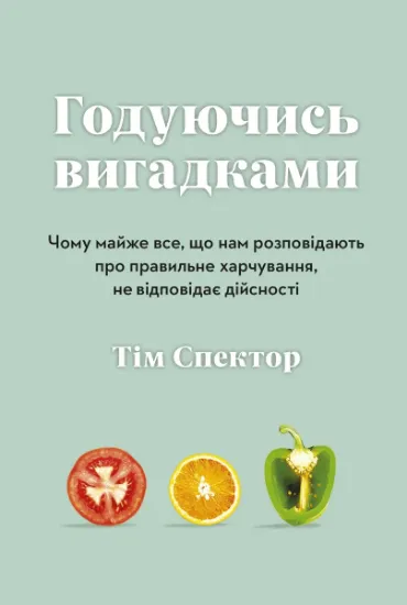 Изображение Годуючись вигадками. Чому майже все, що нам розповідають про правильне харчування, не відповідає дійсності | Тім Спектор
