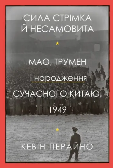Изображение Сила стрімка й несамовита. Мао, Трумен і народження сучасного Китаю, 1949 | Кевін Перайно