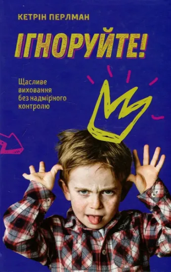Изображение Ігноруйте! Щасливе виховання без надмірного контролю | Кетрін Перлман