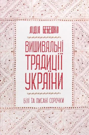 Изображение Вишивальні традиції України. «Білі» та «писані» сорочки | Лідія Бебешко