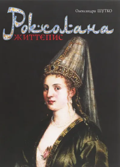Изображение Роксолана. Життєпис | Олександра Шутко