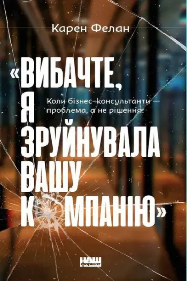 Изображение «Вибачте, я зруйнувала вашу компанію». Коли бізнес-консультанти — проблема, а не рішення | Карен Фелан