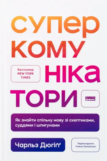 Изображение Суперкомунікатори. Як знайти спільну мову зі скептиками, суддями і шпигунами | Чарльз Дюгіґґ