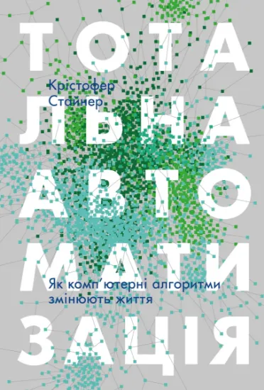 Изображение Тотальна автоматизація. Як комп’ютерні алгоритми змінюють світ | Крістофер Стейнер