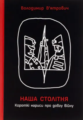  Зображення Наша столітня. Короткі нариси про довгу війну 