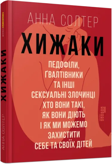 Изображение Хижаки. Педофіли, ґвалтівники та інші сексуальні злочинці: хто вони такі, як вони діють і як ми можемо захистити себе та своїх дітей | Анна Солтер