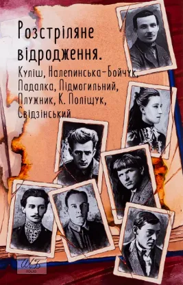  Зображення Розстріляне відродження. Куліш, Налепинська-Бойчук, Падалка, Підмогильний, Плужник, К.Поліщук, Свідзинський 