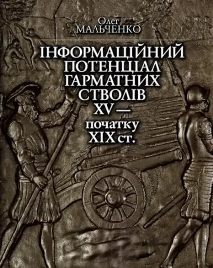 Інформаційний потенціал гарматних стволів XV — початку XІХ ст.. Автор Мальченко О.Є.