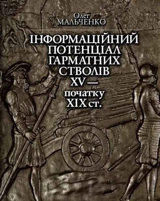 Інформаційний потенціал гарматних стволів XV — початку XІХ ст.. Автор Мальченко О.Є.