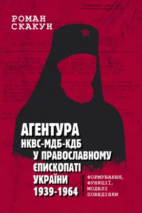 Агентура НКВС–МДБ–КДБ у православному єпископаті України (1939–1964). Автор Скакун Р.
