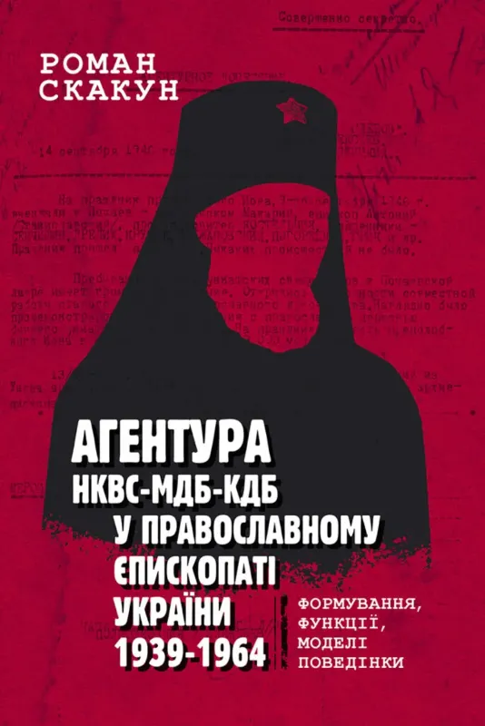 Агентура НКВС–МДБ–КДБ у православному єпископаті України (1939–1964). Автор Скакун Р.