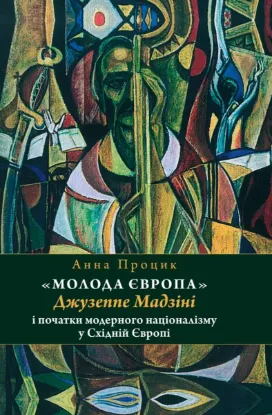 "Молода Європа" Джузеппе Мадзіні i початки модерного націоналізму у Східній Європі. Автор Процик А.