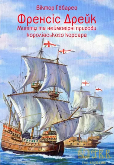 Френсіс Дрейк. Життя та неймовірні пригоди королівського корсара. Автор Губарев В.К.