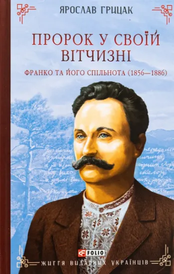 Пророк у своїй Вітчизні. Франко та його спільнота (1856—1886). Автор Грицак Я.