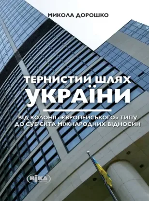 Тернистий шлях України від колонії «європейського» типу до суб’єкта міжнародних відносин. Автор Дорошко М.